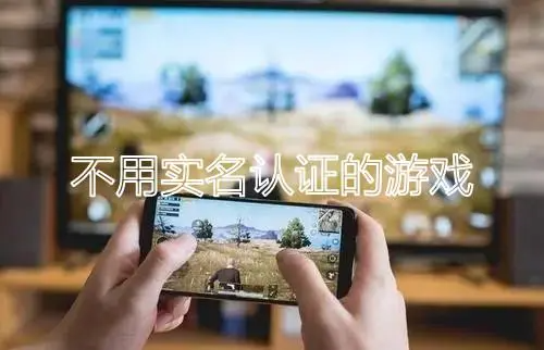无需实名认证的大型游戏大全
